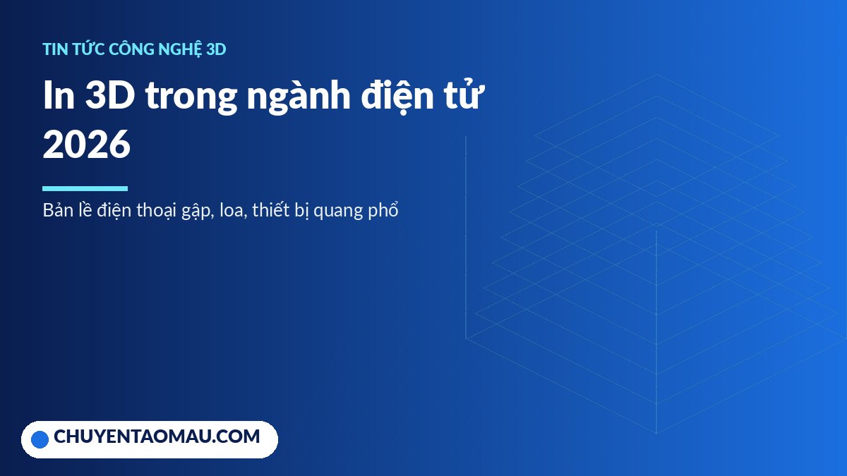 In 3D trong ngành điện tử: bản lề điện thoại gập, vỏ loa và thiết bị quang phổ