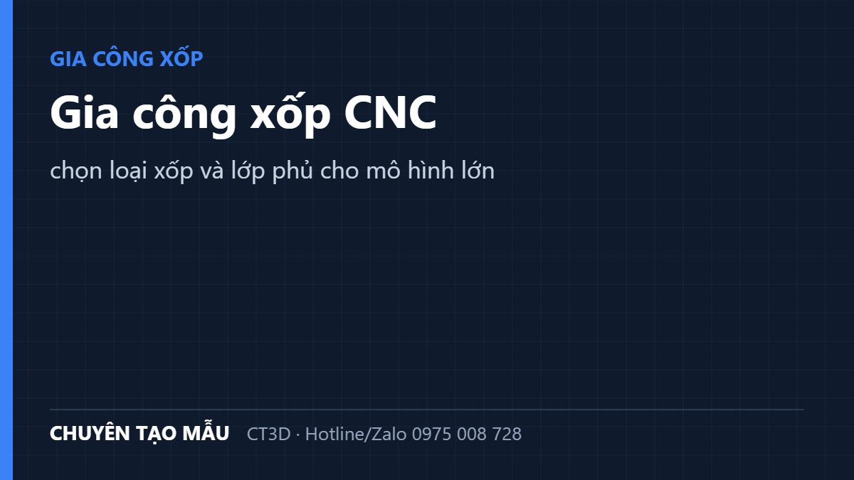 Gia công xốp CNC: chọn loại xốp và lớp phủ cho mô hình lớn