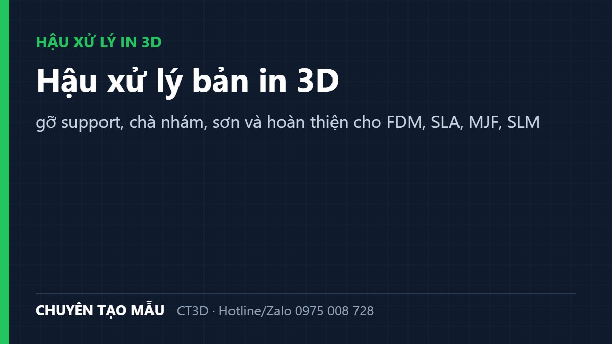 Hậu xử lý bản in 3D: gỡ support, chà nhám, sơn và hoàn thiện cho FDM, SLA, MJF, SLM