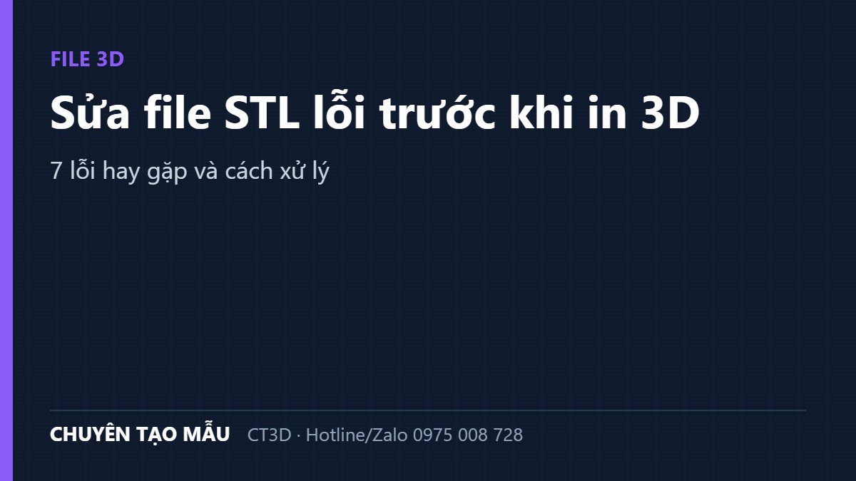 Sửa file STL lỗi trước khi in 3D: 7 lỗi hay gặp và cách xử lý